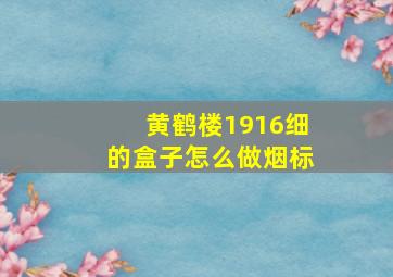 黄鹤楼1916细的盒子怎么做烟标