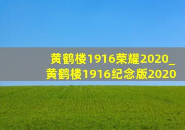 黄鹤楼1916荣耀2020_黄鹤楼1916纪念版2020