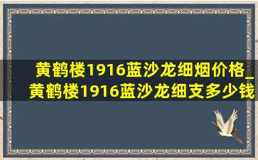 黄鹤楼1916蓝沙龙细烟价格_黄鹤楼1916蓝沙龙细支多少钱