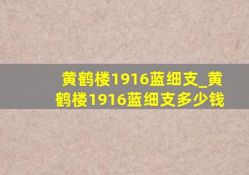 黄鹤楼1916蓝细支_黄鹤楼1916蓝细支多少钱