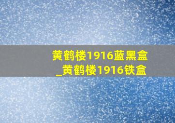 黄鹤楼1916蓝黑盒_黄鹤楼1916铁盒