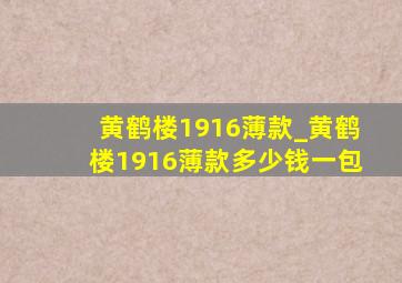 黄鹤楼1916薄款_黄鹤楼1916薄款多少钱一包