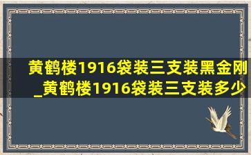 黄鹤楼1916袋装三支装黑金刚_黄鹤楼1916袋装三支装多少钱