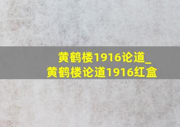 黄鹤楼1916论道_黄鹤楼论道1916红盒