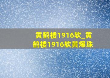 黄鹤楼1916软_黄鹤楼1916软黄爆珠