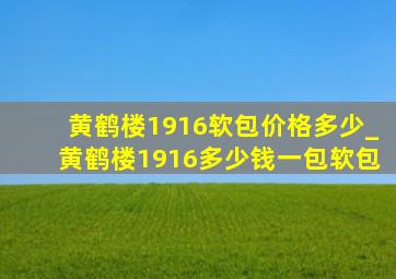 黄鹤楼1916软包价格多少_黄鹤楼1916多少钱一包软包