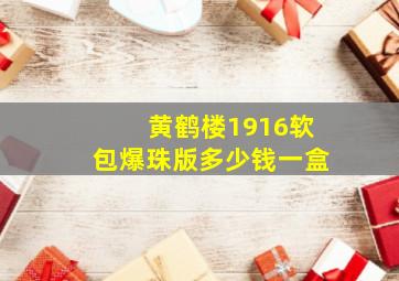 黄鹤楼1916软包爆珠版多少钱一盒