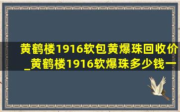 黄鹤楼1916软包黄爆珠回收价_黄鹤楼1916软爆珠多少钱一包