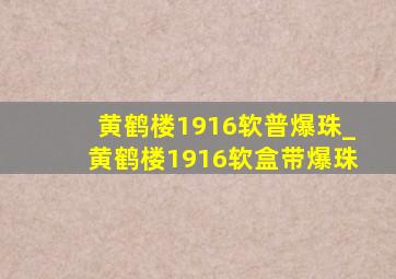 黄鹤楼1916软普爆珠_黄鹤楼1916软盒带爆珠