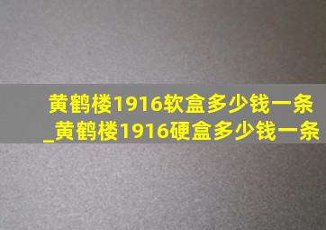 黄鹤楼1916软盒多少钱一条_黄鹤楼1916硬盒多少钱一条