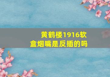 黄鹤楼1916软盒烟嘴是反插的吗