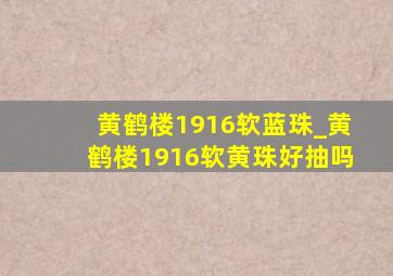 黄鹤楼1916软蓝珠_黄鹤楼1916软黄珠好抽吗