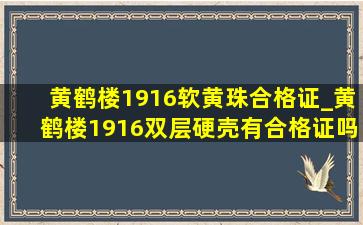 黄鹤楼1916软黄珠合格证_黄鹤楼1916双层硬壳有合格证吗