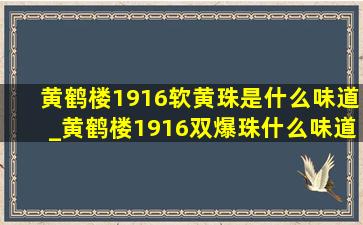 黄鹤楼1916软黄珠是什么味道_黄鹤楼1916双爆珠什么味道