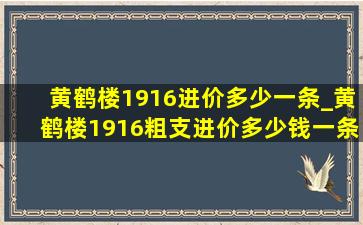 黄鹤楼1916进价多少一条_黄鹤楼1916粗支进价多少钱一条