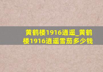 黄鹤楼1916逍遥_黄鹤楼1916逍遥雪茄多少钱