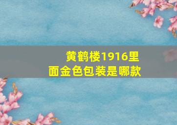 黄鹤楼1916里面金色包装是哪款