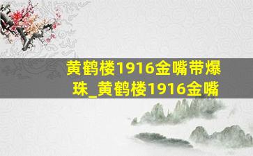 黄鹤楼1916金嘴带爆珠_黄鹤楼1916金嘴