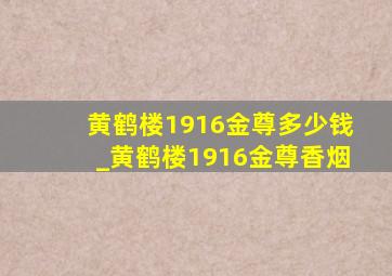 黄鹤楼1916金尊多少钱_黄鹤楼1916金尊香烟