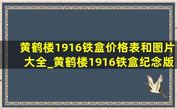 黄鹤楼1916铁盒价格表和图片大全_黄鹤楼1916铁盒纪念版多少钱一包