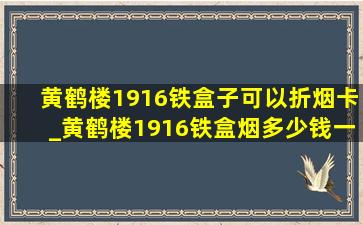 黄鹤楼1916铁盒子可以折烟卡_黄鹤楼1916铁盒烟多少钱一盒