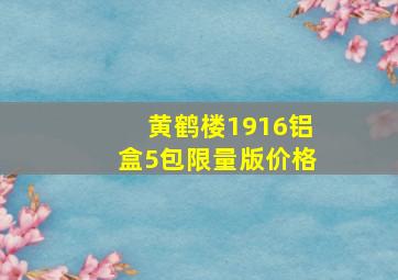 黄鹤楼1916铝盒5包限量版价格