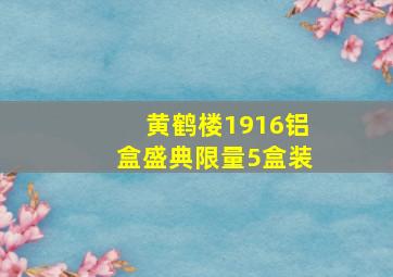 黄鹤楼1916铝盒盛典限量5盒装