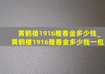 黄鹤楼1916雅香金多少钱_黄鹤楼1916雅香金多少钱一包