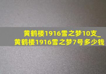 黄鹤楼1916雪之梦10支_黄鹤楼1916雪之梦7号多少钱