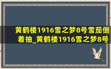 黄鹤楼1916雪之梦8号雪茄倒着抽_黄鹤楼1916雪之梦8号雪茄怎么抽