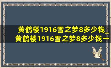 黄鹤楼1916雪之梦8多少钱_黄鹤楼1916雪之梦8多少钱一根