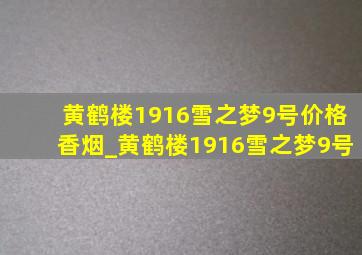 黄鹤楼1916雪之梦9号价格香烟_黄鹤楼1916雪之梦9号