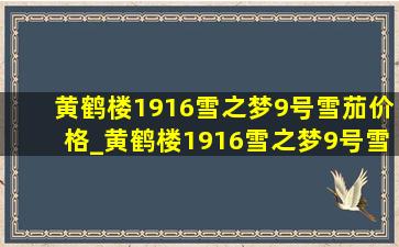 黄鹤楼1916雪之梦9号雪茄价格_黄鹤楼1916雪之梦9号雪茄价格表