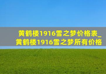 黄鹤楼1916雪之梦价格表_黄鹤楼1916雪之梦所有价格