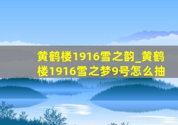 黄鹤楼1916雪之韵_黄鹤楼1916雪之梦9号怎么抽