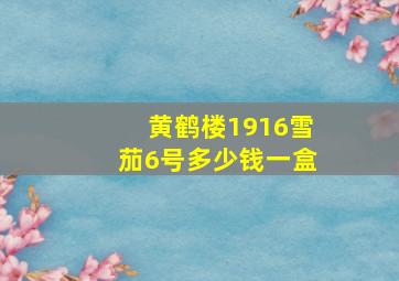 黄鹤楼1916雪茄6号多少钱一盒