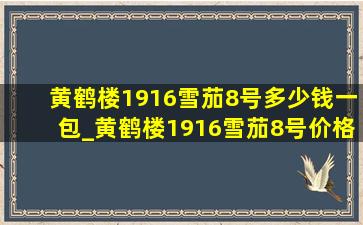 黄鹤楼1916雪茄8号多少钱一包_黄鹤楼1916雪茄8号价格