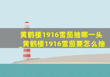 黄鹤楼1916雪茄抽哪一头_黄鹤楼1916雪茄要怎么抽