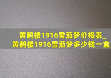 黄鹤楼1916雪茄梦价格表_黄鹤楼1916雪茄梦多少钱一盒