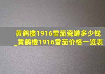 黄鹤楼1916雪茄瓷罐多少钱_黄鹤楼1916雪茄价格一览表