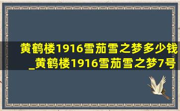 黄鹤楼1916雪茄雪之梦多少钱_黄鹤楼1916雪茄雪之梦7号多少钱