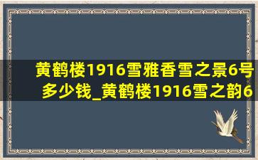 黄鹤楼1916雪雅香雪之景6号多少钱_黄鹤楼1916雪之韵6号多少钱