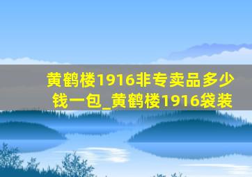 黄鹤楼1916非专卖品多少钱一包_黄鹤楼1916袋装