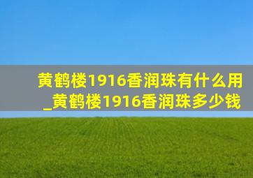 黄鹤楼1916香润珠有什么用_黄鹤楼1916香润珠多少钱