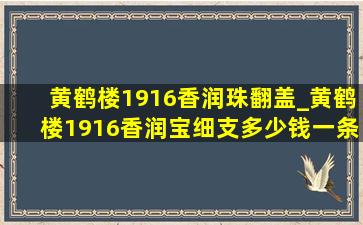 黄鹤楼1916香润珠翻盖_黄鹤楼1916香润宝细支多少钱一条