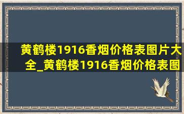 黄鹤楼1916香烟价格表图片大全_黄鹤楼1916香烟价格表图