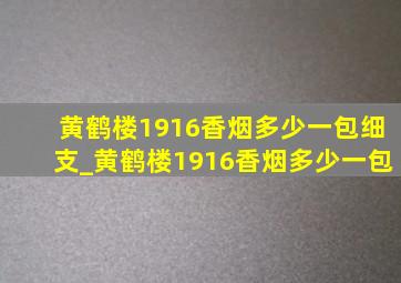 黄鹤楼1916香烟多少一包细支_黄鹤楼1916香烟多少一包