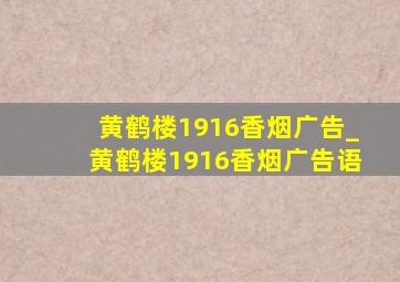 黄鹤楼1916香烟广告_黄鹤楼1916香烟广告语