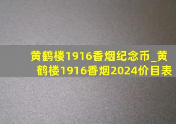 黄鹤楼1916香烟纪念币_黄鹤楼1916香烟2024价目表