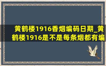 黄鹤楼1916香烟编码日期_黄鹤楼1916是不是每条烟都有编码